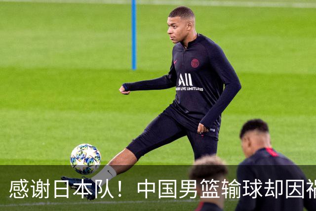 感谢日本队！中国男篮输球却因祸得福，赛后收获3个好消息